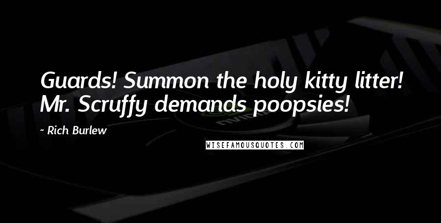 Rich Burlew quotes: Guards! Summon the holy kitty litter! Mr. Scruffy demands poopsies! Rich Burlew quotes: Guards! Summon the holy kitty litter! Mr. Scruffy demands poopsies!