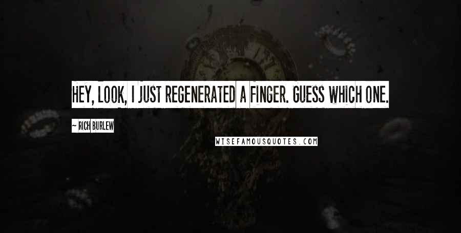 Rich Burlew quotes: Hey, look, I just regenerated a finger. Guess which one. Rich Burlew quotes: Hey, look, I just regenerated a finger. Guess which one.