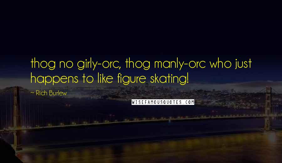 Rich Burlew quotes: thog no girly-orc, thog manly-orc who just happens to like figure skating!