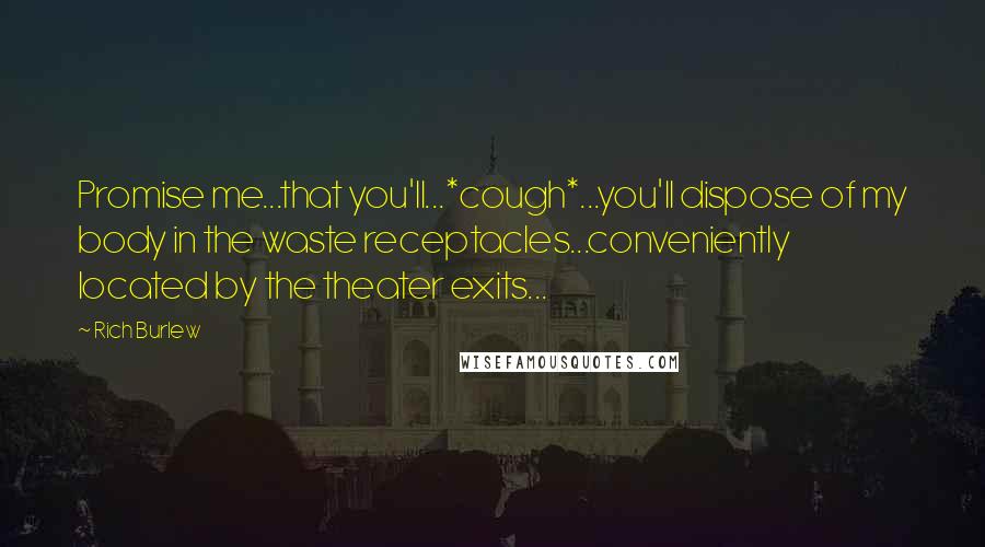 Rich Burlew quotes: Promise me...that you'll...*cough*...you'll dispose of my body in the waste receptacles...conveniently located by the theater exits...