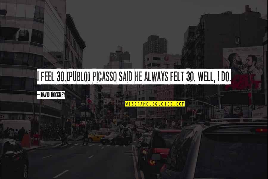 Rich But Lonely Quotes By David Hockney: I feel 30.[Publo] Picasso said he always felt