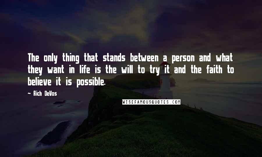 Rich DeVos quotes: The only thing that stands between a person and what they want in life is the will to try it and the faith to believe it is possible.