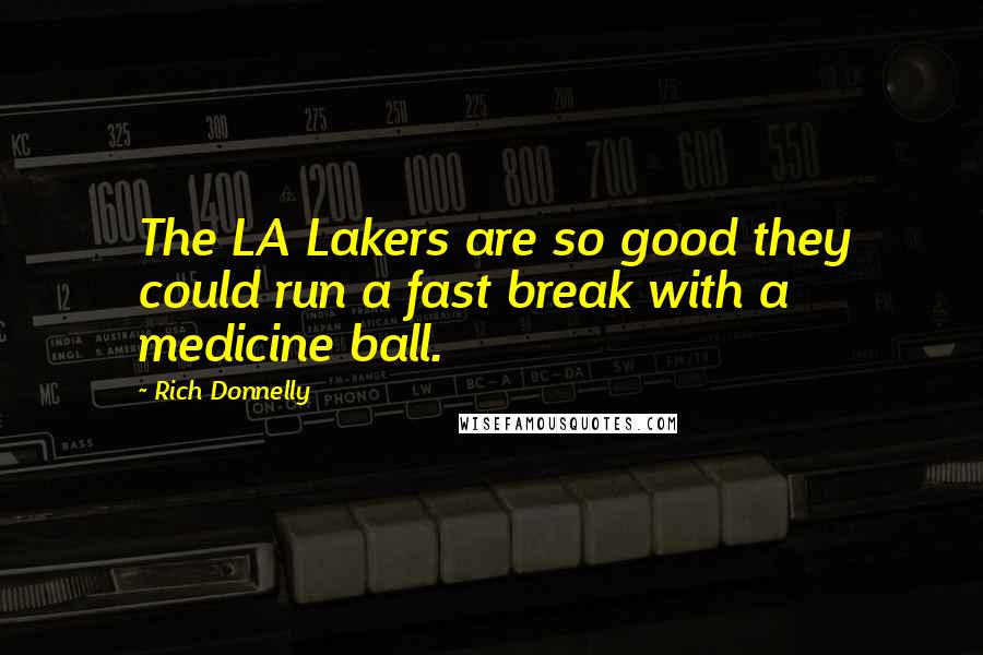 Rich Donnelly quotes: The LA Lakers are so good they could run a fast break with a medicine ball.