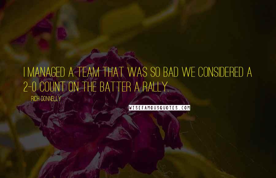 Rich Donnelly quotes: I managed a team that was so bad we considered a 2-0 count on the batter a rally. Rich Donnelly quotes: I managed a team that was so bad we considered a 2-0 count on the batter a rally.