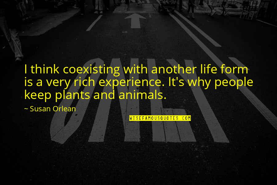 Rich Experience Quotes By Susan Orlean: I think coexisting with another life form is