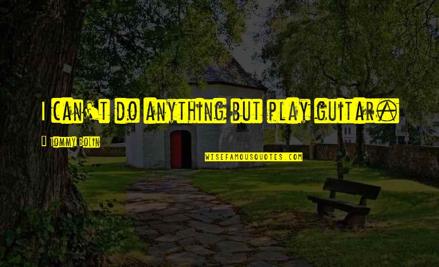 Rich Exploiting The Poor Quotes By Tommy Bolin: I can't do anything but play guitar. Rich Exploiting The Poor Quotes By Tommy Bolin: I can't do anything but play guitar.
