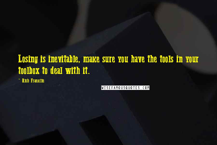 Rich Franklin quotes: Losing is inevitable, make sure you have the tools in your toolbox to deal with it.