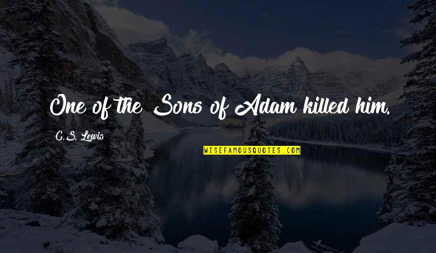 Rich Froning Quotes By C.S. Lewis: One of the Sons of Adam killed him. Rich Froning Quotes By C.S. Lewis: One of the Sons of Adam killed him.
