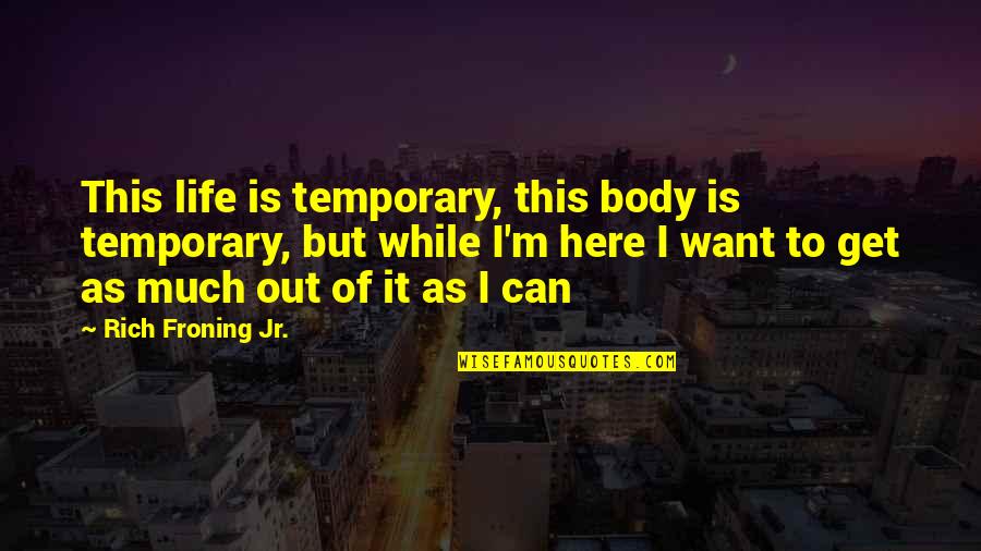 Rich Froning Quotes By Rich Froning Jr.: This life is temporary, this body is temporary, Rich Froning Quotes By Rich Froning Jr.: This life is temporary, this body is temporary,