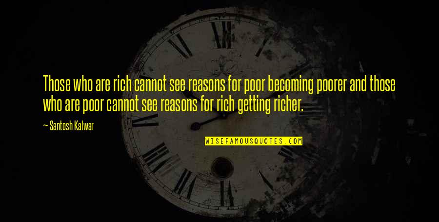 Rich Getting Richer Quotes By Santosh Kalwar: Those who are rich cannot see reasons for