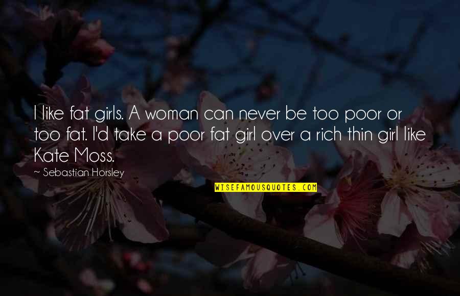 Rich Girl Quotes By Sebastian Horsley: I like fat girls. A woman can never