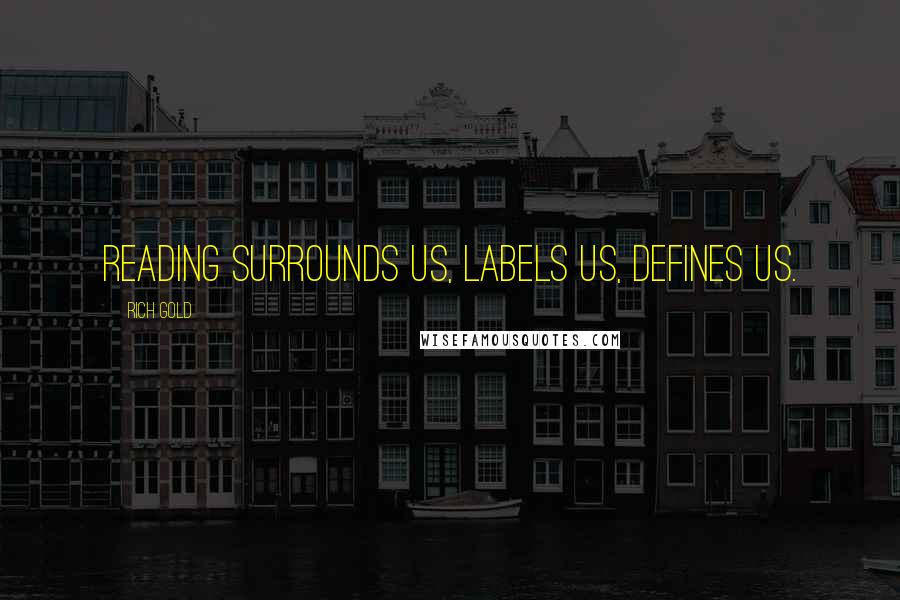 Rich Gold quotes: Reading surrounds us, labels us, defines us.