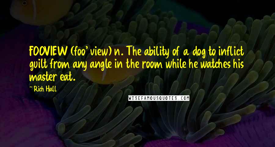 Rich Hall quotes: FOOVIEW (foo' view) n. The ability of a dog to inflict guilt from any angle in the room while he watches his master eat.