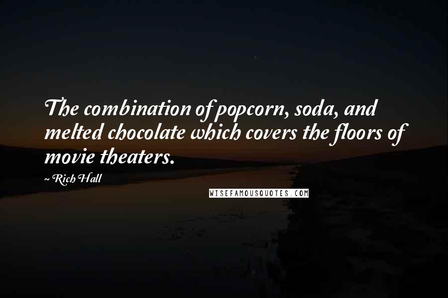 Rich Hall quotes: The combination of popcorn, soda, and melted chocolate which covers the floors of movie theaters.