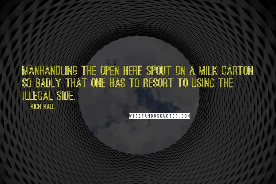 Rich Hall quotes: Manhandling the open here spout on a milk carton so badly that one has to resort to using the illegal side.