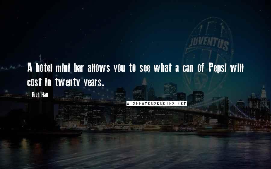 Rich Hall quotes: A hotel mini bar allows you to see what a can of Pepsi will cost in twenty years.