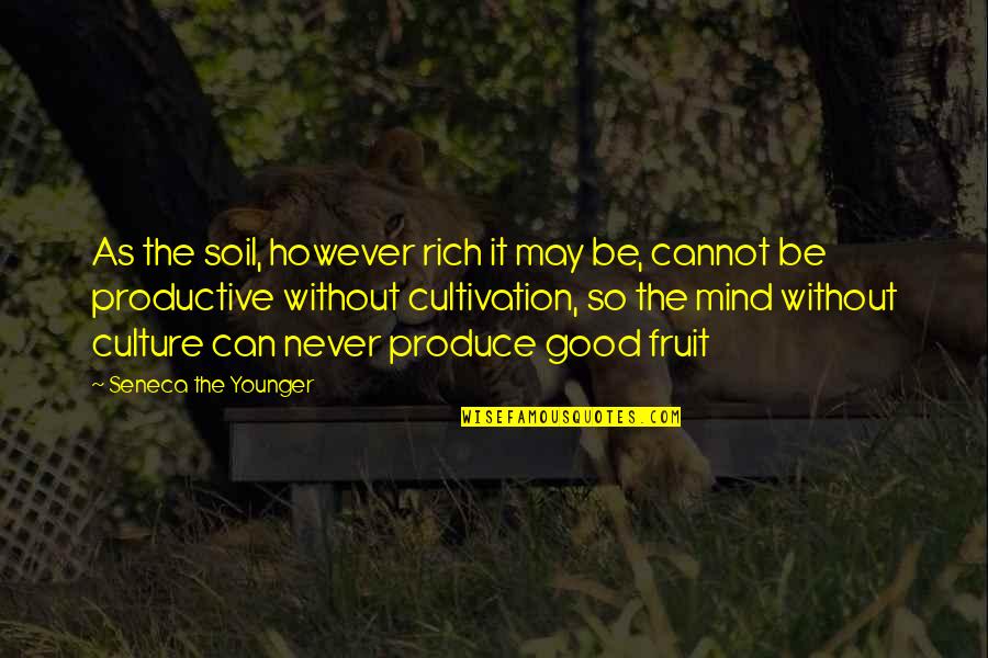Rich In Mind Quotes By Seneca The Younger: As the soil, however rich it may be,