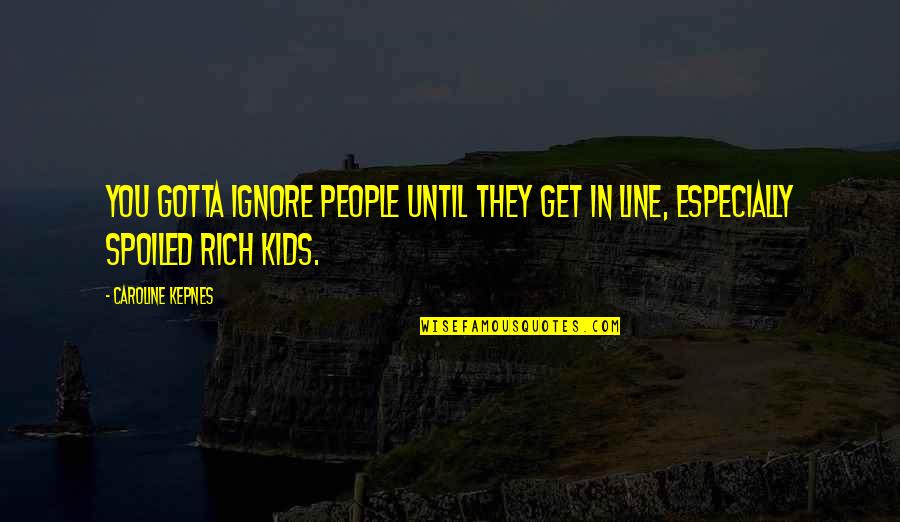 Rich Kids Quotes By Caroline Kepnes: You gotta ignore people until they get in Rich Kids Quotes By Caroline Kepnes: You gotta ignore people until they get in