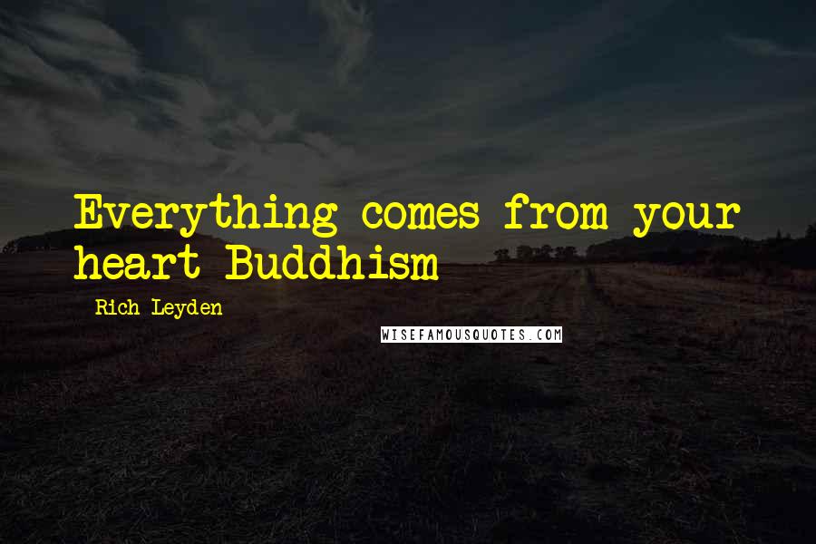 Rich Leyden quotes: Everything comes from your heart-Buddhism