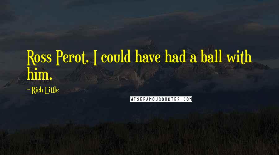 Rich Little quotes: Ross Perot. I could have had a ball with him.