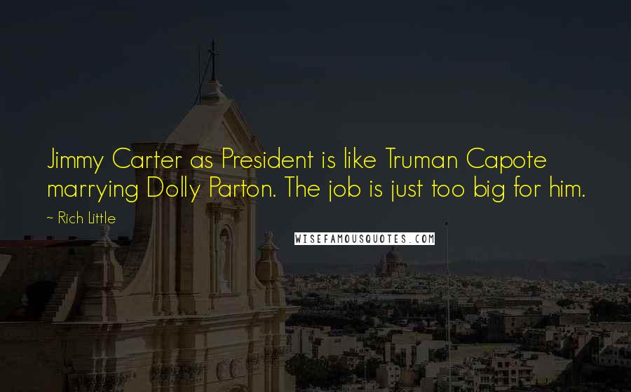 Rich Little quotes: Jimmy Carter as President is like Truman Capote marrying Dolly Parton. The job is just too big for him.