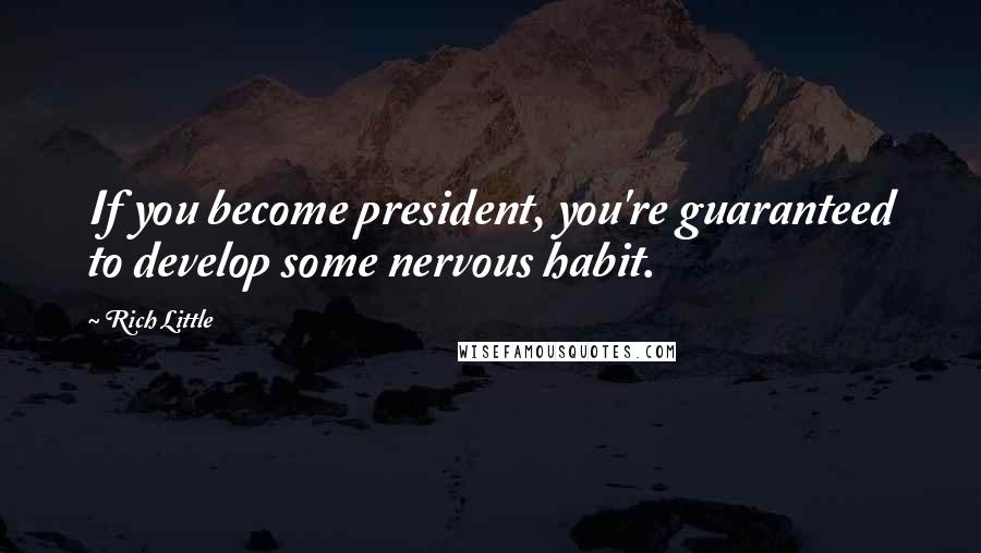 Rich Little quotes: If you become president, you're guaranteed to develop some nervous habit.