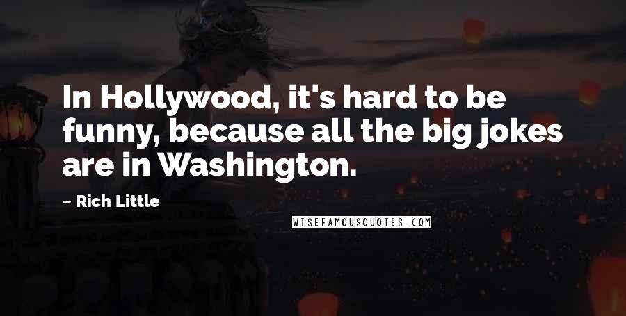 Rich Little quotes: In Hollywood, it's hard to be funny, because all the big jokes are in Washington.