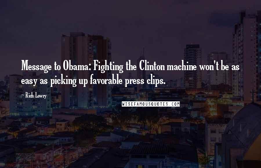 Rich Lowry quotes: Message to Obama: Fighting the Clinton machine won't be as easy as picking up favorable press clips.