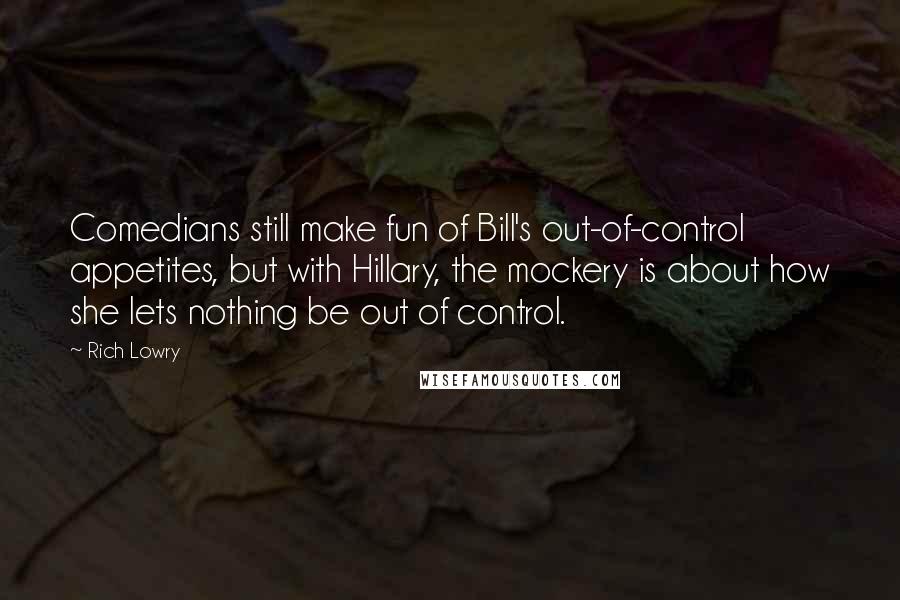 Rich Lowry quotes: Comedians still make fun of Bill's out-of-control appetites, but with Hillary, the mockery is about how she lets nothing be out of control.