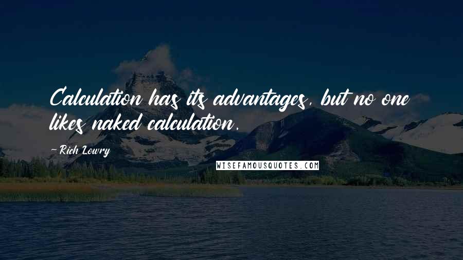 Rich Lowry quotes: Calculation has its advantages, but no one likes naked calculation.