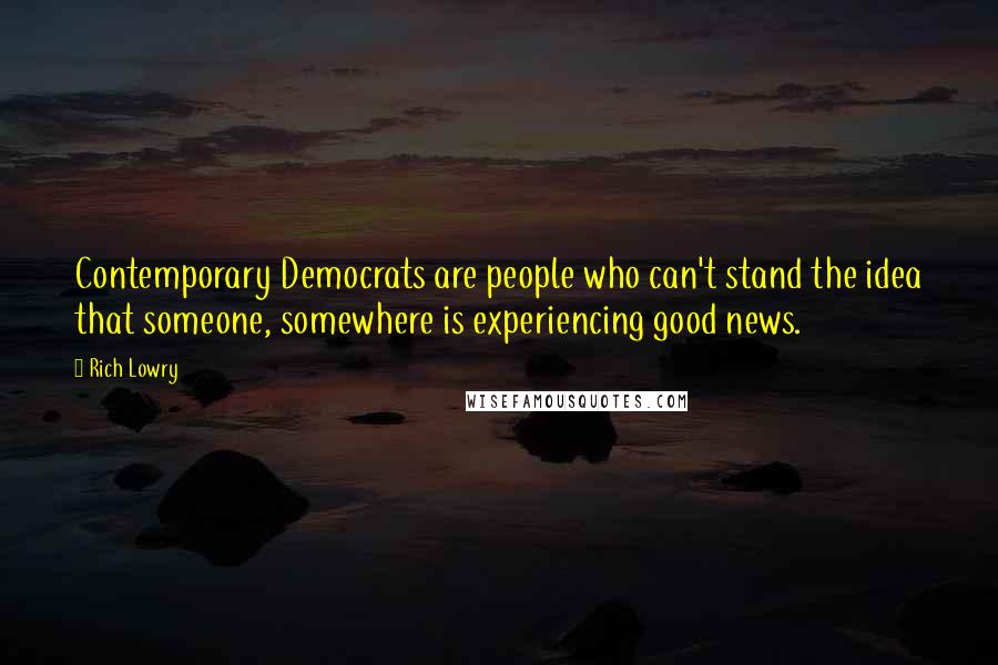 Rich Lowry quotes: Contemporary Democrats are people who can't stand the idea that someone, somewhere is experiencing good news.