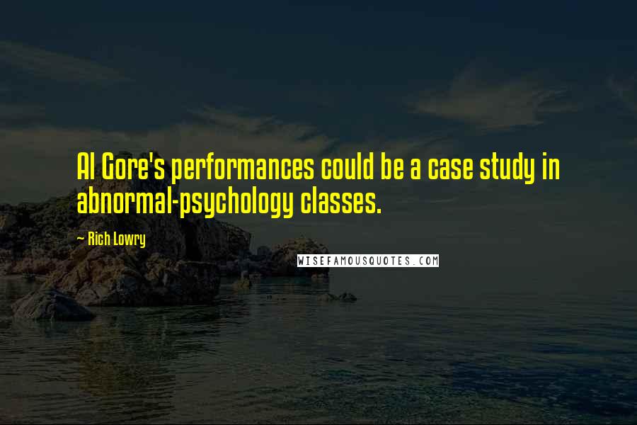 Rich Lowry quotes: Al Gore's performances could be a case study in abnormal-psychology classes.