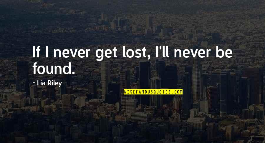 Rich Man Poor Dad Quotes By Lia Riley: If I never get lost, I'll never be Rich Man Poor Dad Quotes By Lia Riley: If I never get lost, I'll never be