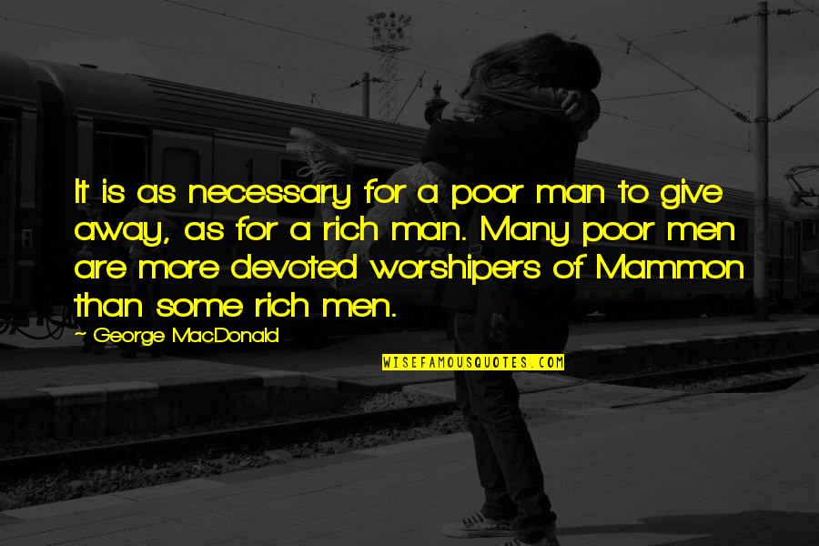 Rich Man's Quotes By George MacDonald: It is as necessary for a poor man