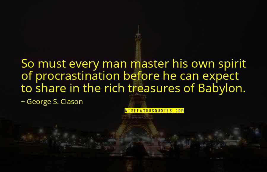 Rich Man's Quotes By George S. Clason: So must every man master his own spirit