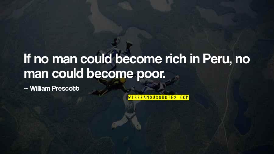 Rich Man's Quotes By William Prescott: If no man could become rich in Peru,