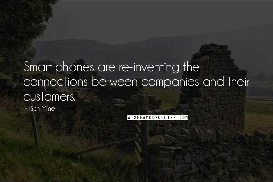 Rich Miner quotes: Smart phones are re-inventing the connections between companies and their customers.