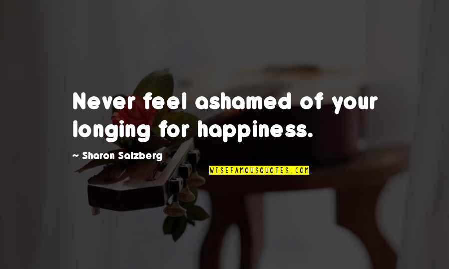 Rich Miner Quotes By Sharon Salzberg: Never feel ashamed of your longing for happiness. Rich Miner Quotes By Sharon Salzberg: Never feel ashamed of your longing for happiness.