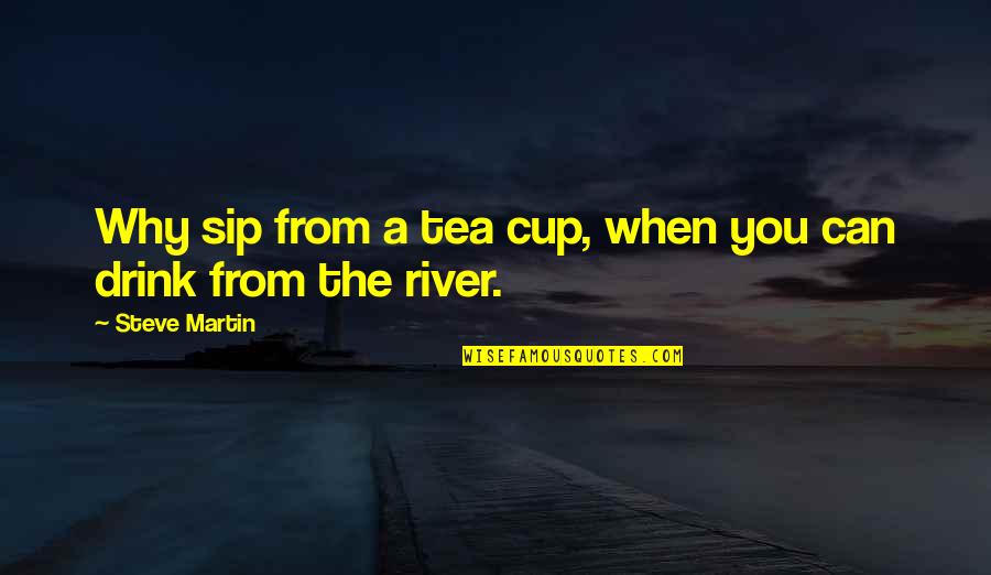 Rich Miner Quotes By Steve Martin: Why sip from a tea cup, when you Rich Miner Quotes By Steve Martin: Why sip from a tea cup, when you