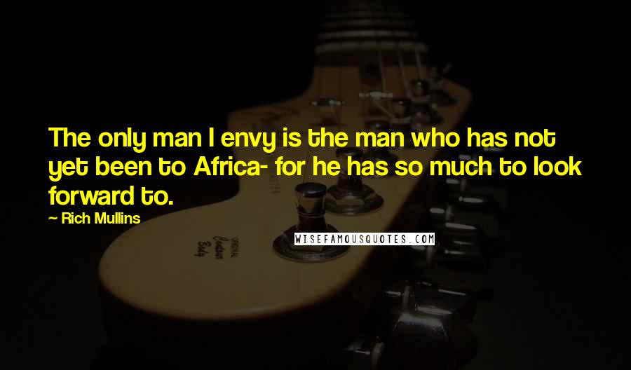 Rich Mullins quotes: The only man I envy is the man who has not yet been to Africa- for he has so much to look forward to.