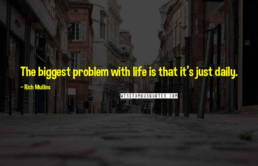 Rich Mullins quotes: The biggest problem with life is that it's just daily.
