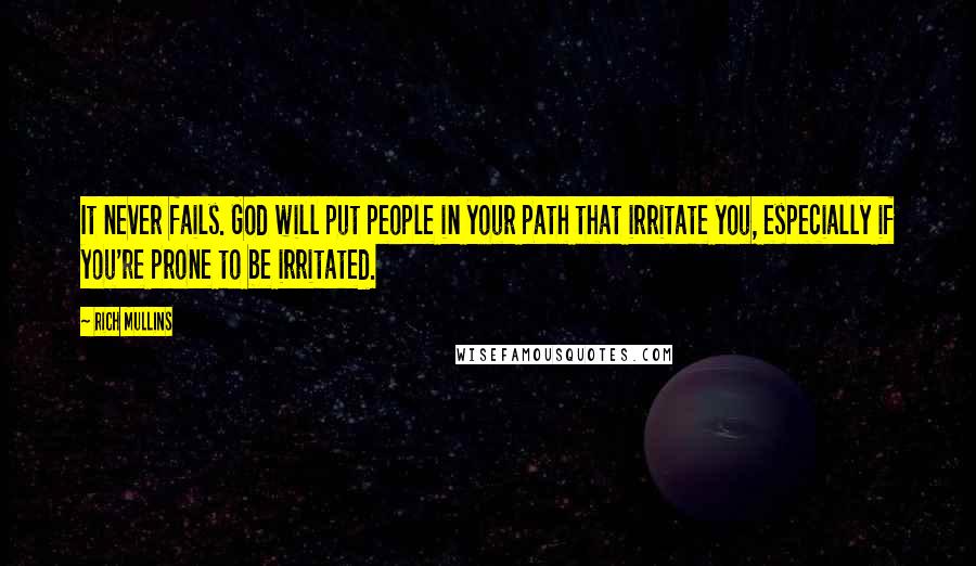 Rich Mullins quotes: It never fails. God will put people in your path that irritate you, especially if you're prone to be irritated.