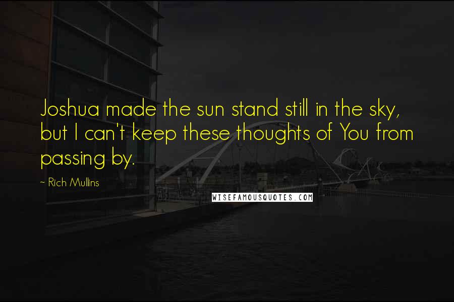 Rich Mullins quotes: Joshua made the sun stand still in the sky, but I can't keep these thoughts of You from passing by.