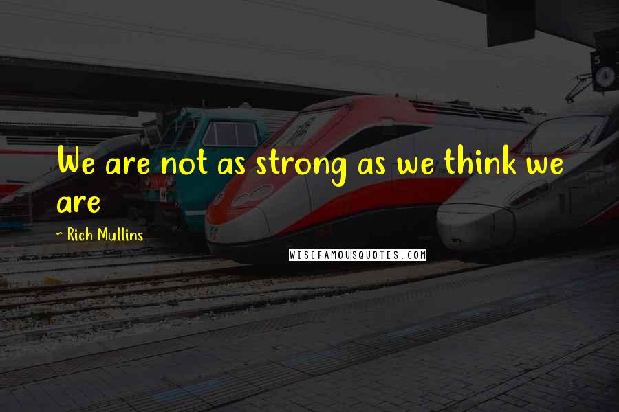 Rich Mullins quotes: We are not as strong as we think we are