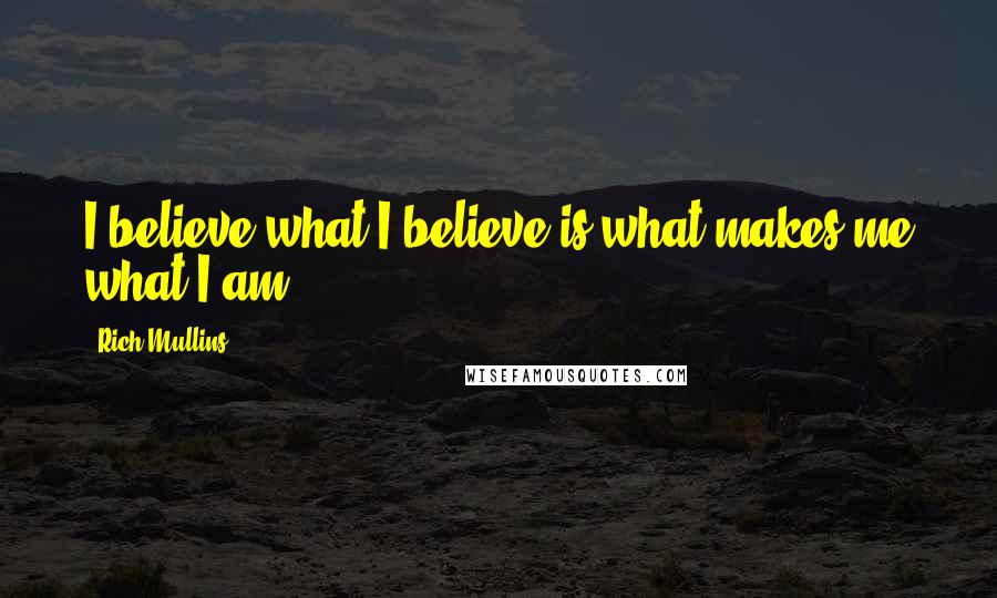 Rich Mullins quotes: I believe what I believe is what makes me what I am