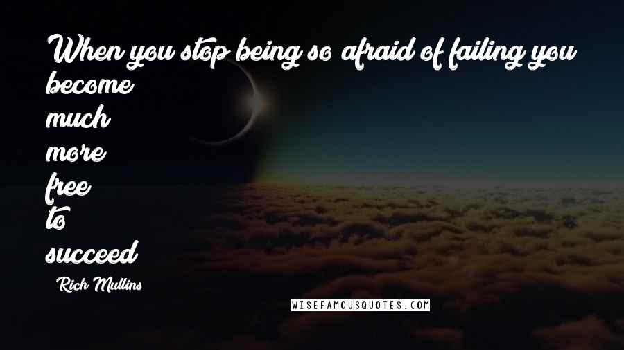 Rich Mullins quotes: When you stop being so afraid of failing you become much more free to succeed