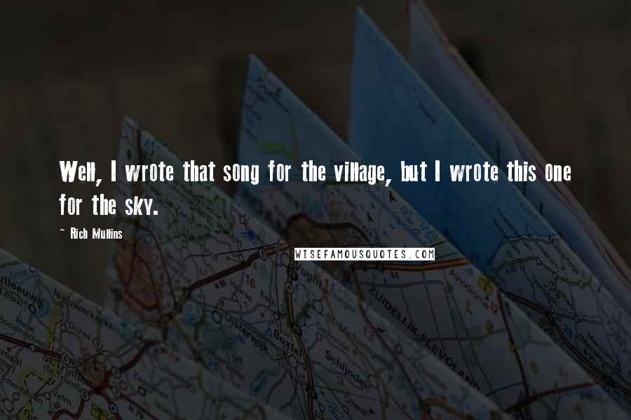 Rich Mullins quotes: Well, I wrote that song for the village, but I wrote this one for the sky.