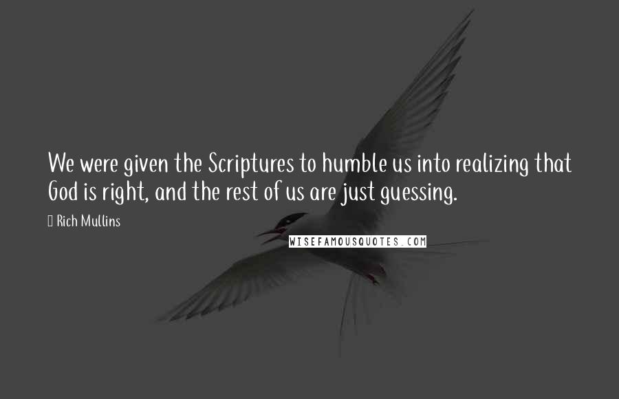 Rich Mullins quotes: We were given the Scriptures to humble us into realizing that God is right, and the rest of us are just guessing.