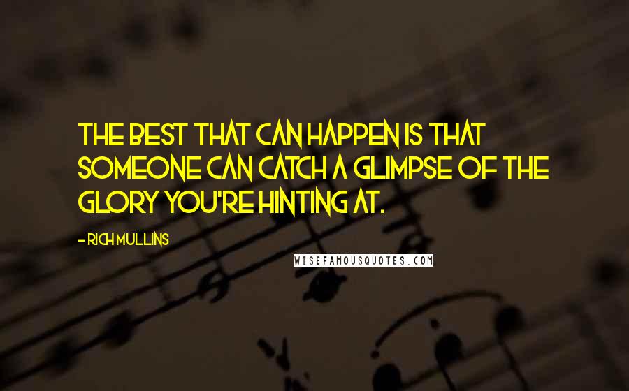 Rich Mullins quotes: The best that can happen is that someone can catch a glimpse of the glory you're hinting at.