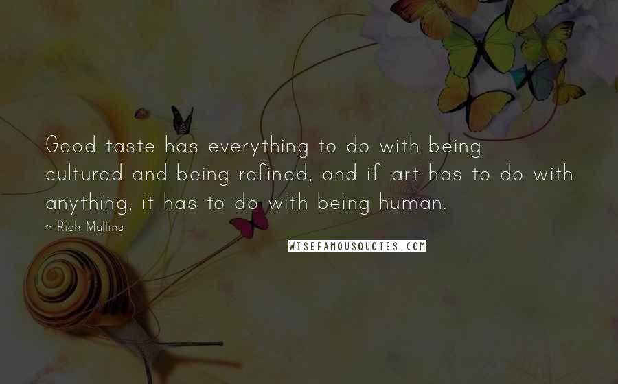 Rich Mullins quotes: Good taste has everything to do with being cultured and being refined, and if art has to do with anything, it has to do with being human.